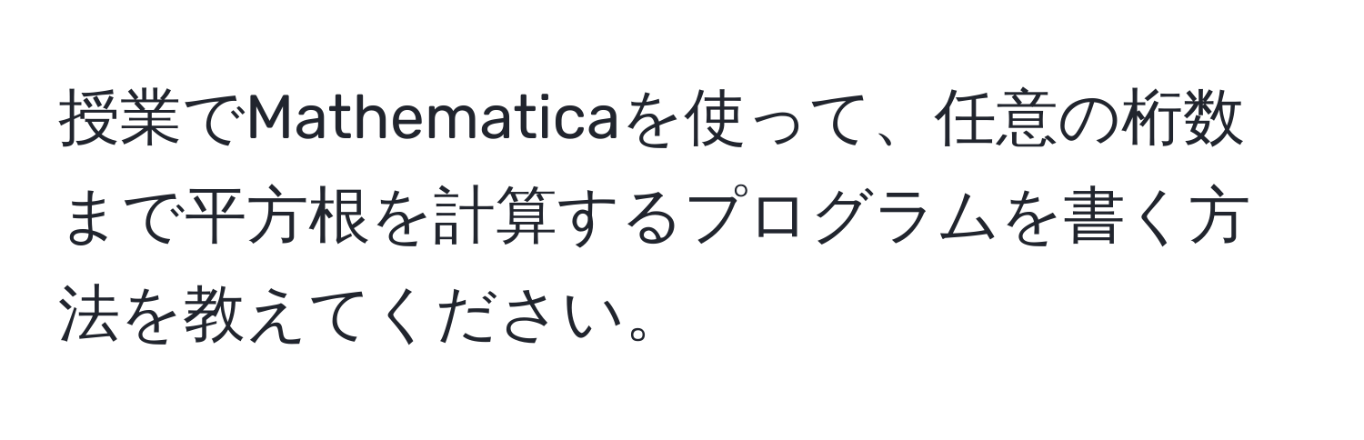 授業でMathematicaを使って、任意の桁数まで平方根を計算するプログラムを書く方法を教えてください。