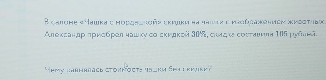 В салоне «Чашка с мордашкой» скидки на чашкис изображкением животных. 
Александр πриобрел чашку со скидкой 30 ‰, скидка составила 105 рублей. 
Чему равнялась стоимость чашки без скидки?