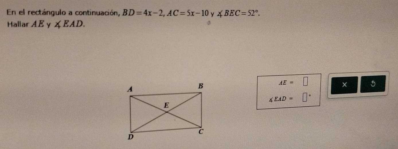 En el rectángulo a continuación, BD=4x-2, AC=5x-10y ∠ BEC=52°. 
Hallar AE ∠ EAD.
AE=□
× 5
∠ EAD=□°