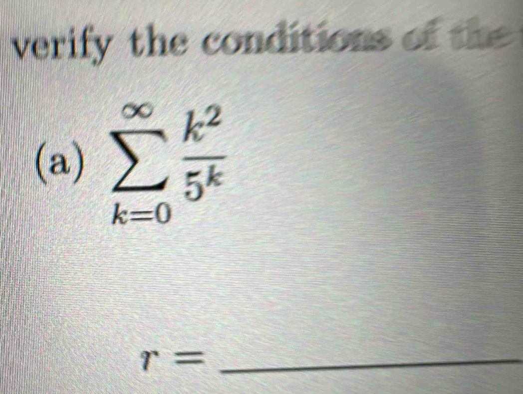 verify the conditions of the 
(a) sumlimits _(k=0)^(∈fty) k^2/5^k 
_ r=