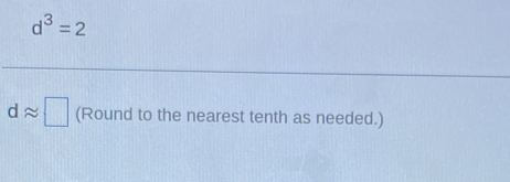 d^3=2
dapprox □ (Round to the nearest tenth as needed.)