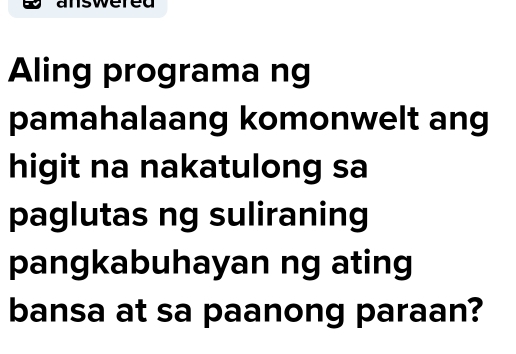 answered 
Aling programa ng 
pamahalaang komonwelt ang 
higit na nakatulong sa 
paglutas ng suliraning 
pangkabuhayan ng ating 
bansa at sa paanong paraan?