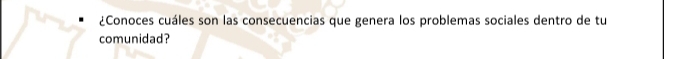 ¿Conoces cuáles son las consecuencias que genera los problemas sociales dentro de tu 
comunidad?