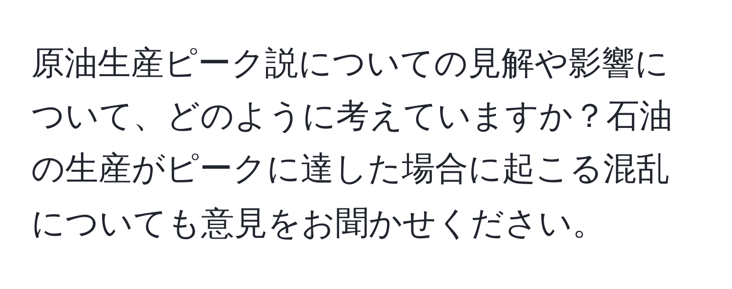 原油生産ピーク説についての見解や影響について、どのように考えていますか？石油の生産がピークに達した場合に起こる混乱についても意見をお聞かせください。