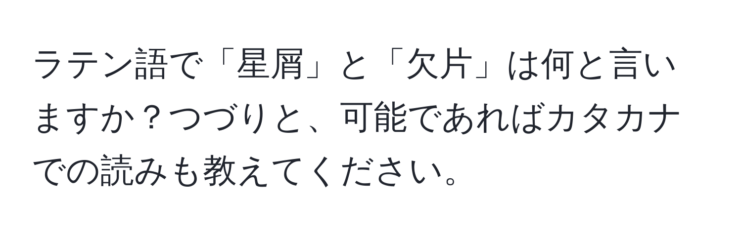 ラテン語で「星屑」と「欠片」は何と言いますか？つづりと、可能であればカタカナでの読みも教えてください。