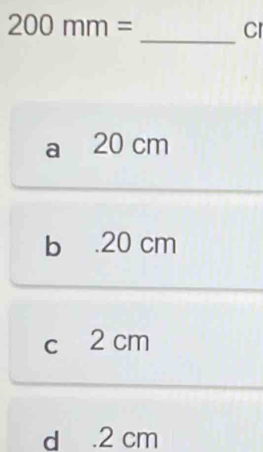 200mm=
_Cr
a 20 cm
b . 20 cm
c 2 cm
d . 2 cm