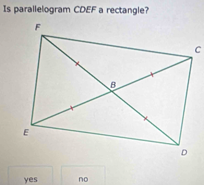 Is parallelogram CDEF a rectangle?
yes no