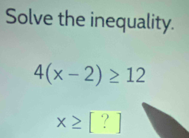 Solve the inequality.
4(x-2)≥ 12
x≥ [?]