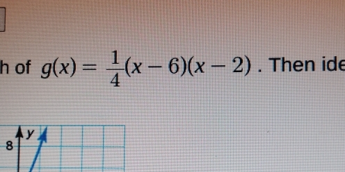 of g(x)= 1/4 (x-6)(x-2). Then ide
y
8