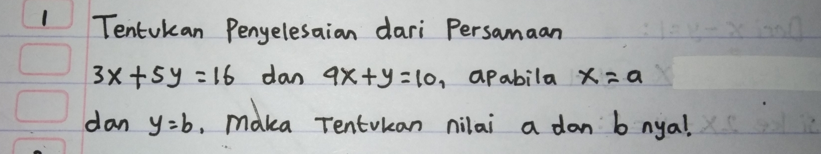 Tentokan Penyelesaian dari Persamaan
3x+5y=16 dan 9x+y=10 , apabila x=a
dan y=b. maka Tentvkan nilai a dan b nya!