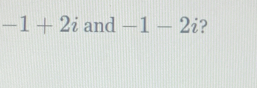 -1+2i and -1-2i ?