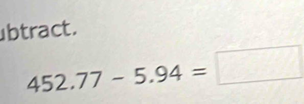 btract.
452.77-5.94=□