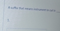 A suffix that means instrument to cut is 
_ 
1