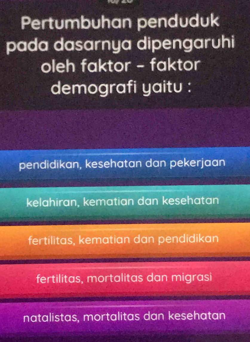 Pertumbuhan penduduk
pada dasarnya dipengaruhi
oleh faktor - faktor
demografi yaitu :
pendidikan, kesehatan dan pekerjaan
kelahiran, kematian dan kesehatan
fertilitas, kematian dan pendidikan
fertilitas, mortalitas dan migrasi
natalistas, mortalitas dan kesehatan