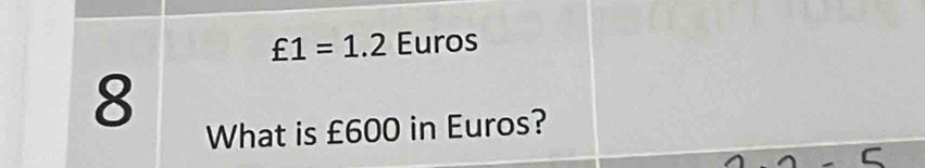 £1=1.2 Euros
8 
What is £600 in Euros?