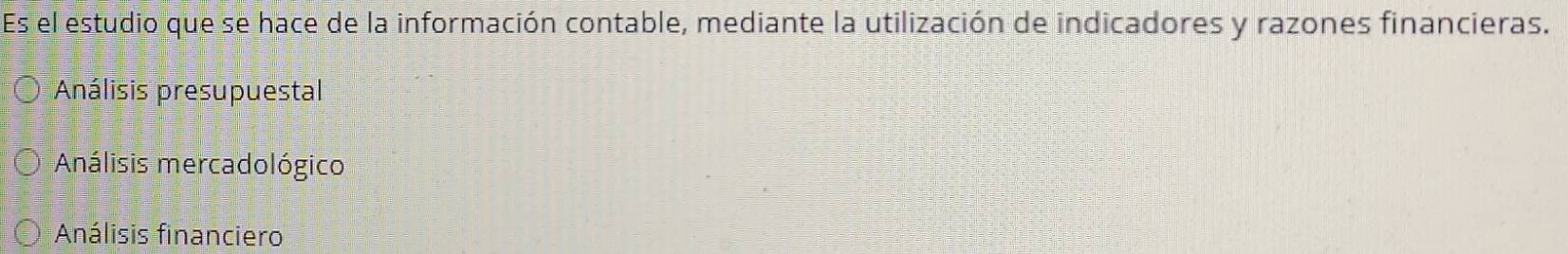Es el estudio que se hace de la información contable, mediante la utilización de indicadores y razones financieras.
Análisis presupuestal
Análisis mercadológico
Análisis financiero