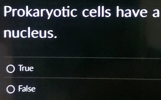 Prokaryotic cells have a
nucleus.
True
False