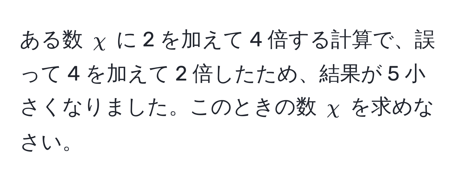 ある数 $chi$ に 2 を加えて 4 倍する計算で、誤って 4 を加えて 2 倍したため、結果が 5 小さくなりました。このときの数 $chi$ を求めなさい。