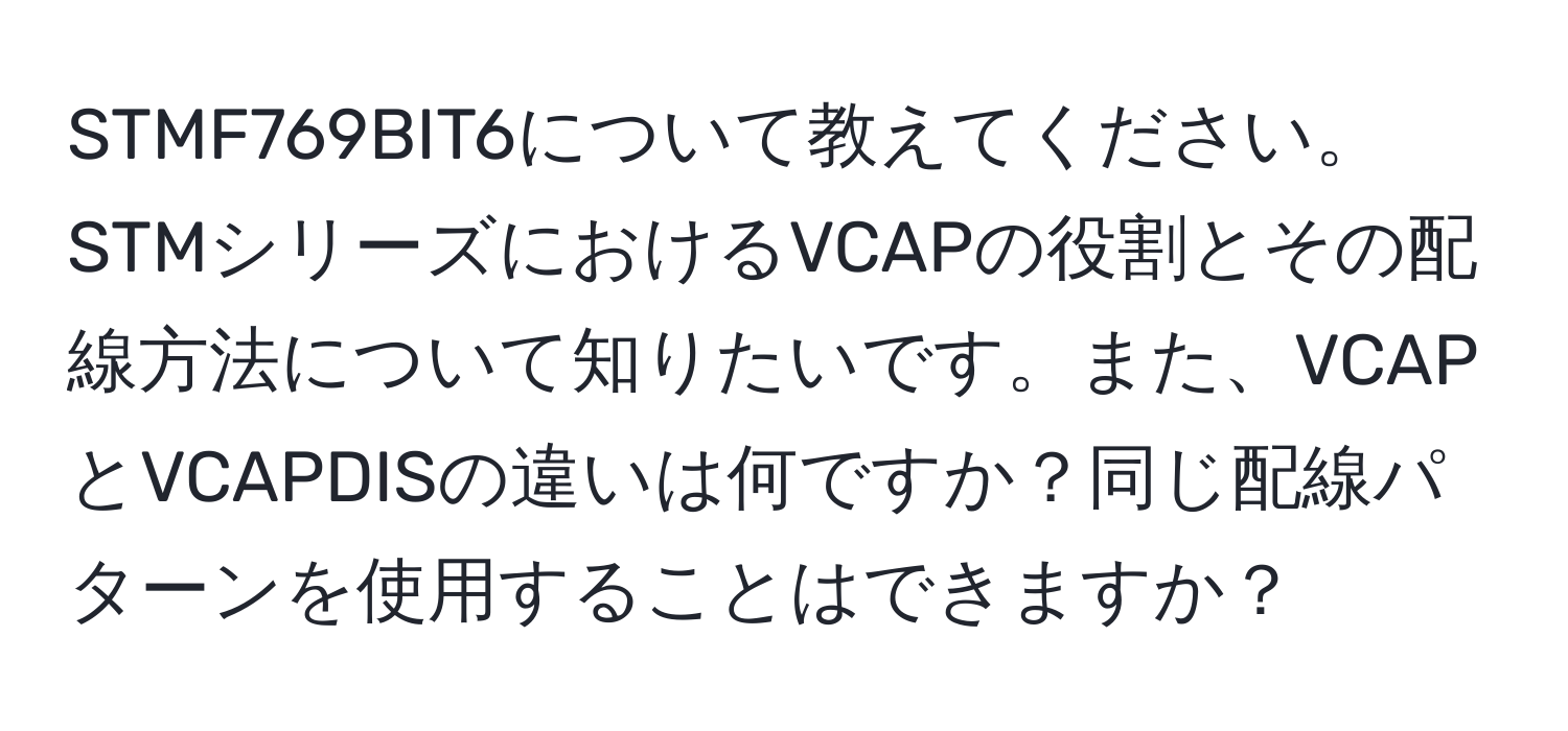 STMF769BIT6について教えてください。STMシリーズにおけるVCAPの役割とその配線方法について知りたいです。また、VCAPとVCAPDISの違いは何ですか？同じ配線パターンを使用することはできますか？