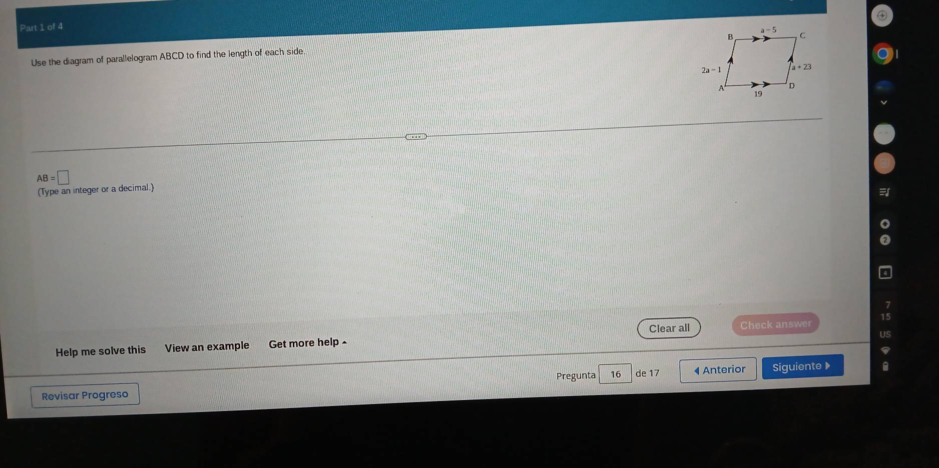 Use the diagram of parallelogram ABCD to find the length of each side.
AB=□
(Type an integer or a decimal.)
Clear all Check answer
us
Help me solve this View an example Get more help ^
Pregunta 16 de17 ◀Anterior
Revisar Progreso Siguiente 》
