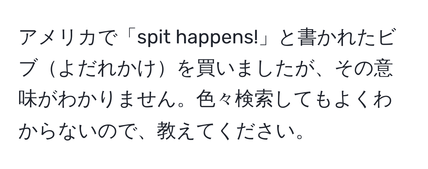 アメリカで「spit happens!」と書かれたビブよだれかけを買いましたが、その意味がわかりません。色々検索してもよくわからないので、教えてください。