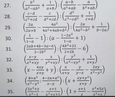 ( b^2/a^3-ab^2 + 1/a+b ):( (a-b)/a^2+ab - a/b^2+ab )
28. ( (c-d)/c^2+cd - c/d^2+cd ):( d^2/c^3-cd^2 + 1/c+d )
29. ( 2a/2a+b - 4a^2/4a^2+4ab+b^2 ):( 2a/4a^2-b^2 + 1/b-2a )
30. ( 1/1-a -1):(a- (1-2a^2)/1-a +1)
31. ( (2ab+4b-3a-6)/2-2b^2 ):( (4b^2+21)/2+2b -6)
32. ( (x-y)/x^2+xy - x/y^2+xy ):( y^2/x^3-xy^2 + 1/x+y )
33. (x- 4xy/x+y +y):( x/x+y - y/y-x - 2xy/x^2-y^2 )
34. ( (8+a^3)/x^2-y^2 : (4-2a+a^2)/x-y ):(x+ (xy+y^2)/x+y )
35. ( (2x^2+x)/x^3-1 - (x+1)/x^2+x+1 )· (1+ (x+1)/x - (x^2+5x)/x^2+x )