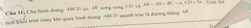 Cho hình thang ABCD có AB song song CD và AB=AD=BC=a, CD=2a. Tính thể 
tích khối tròn xoay khi quay hình thang ABCD quanh trục là đường thăng AB , 
r