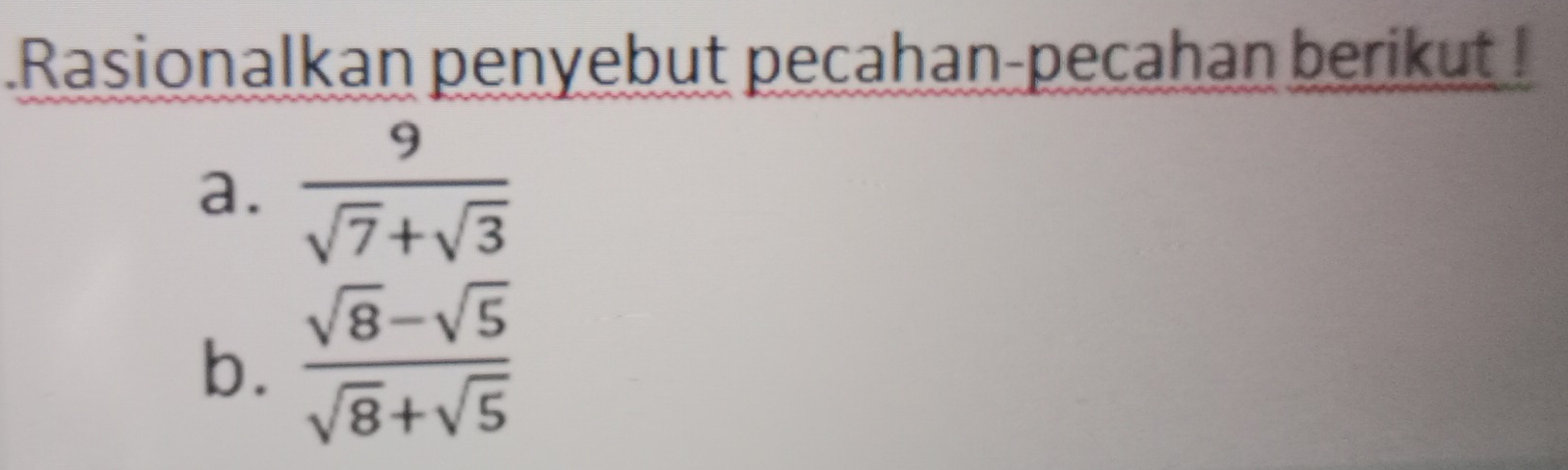 Rasionalkan penyebut pecahan-pecahan berikut ! 
a.  9/sqrt(7)+sqrt(3) 
b.  (sqrt(8)-sqrt(5))/sqrt(8)+sqrt(5) 