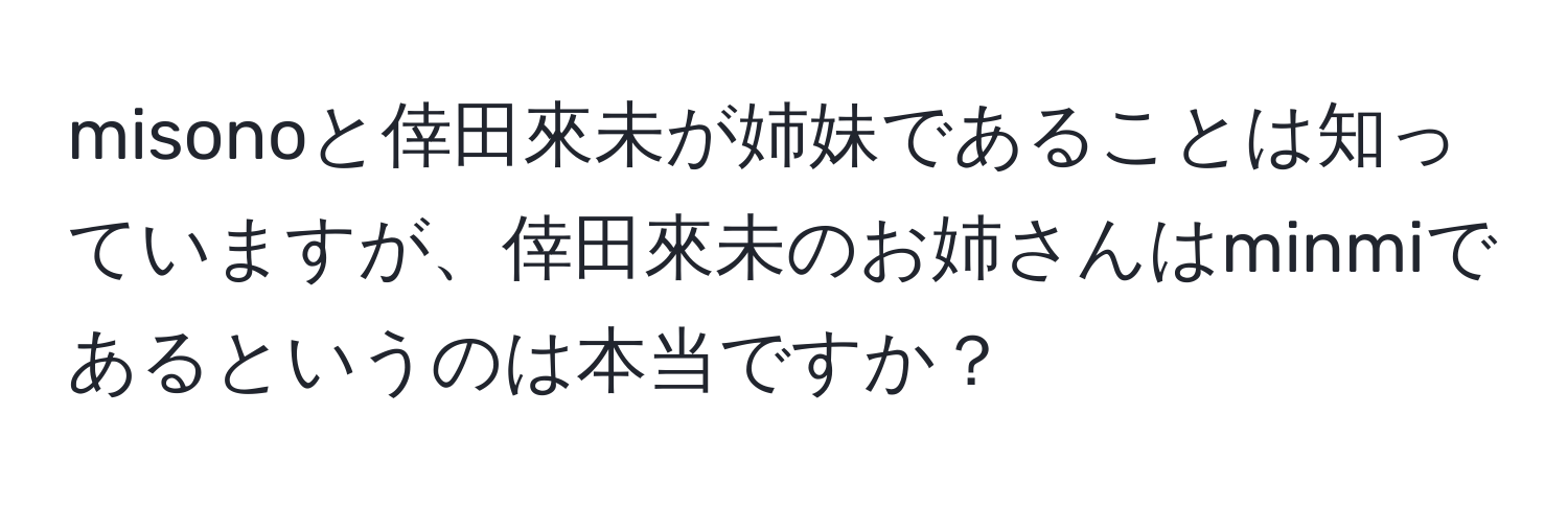 misonoと倖田來未が姉妹であることは知っていますが、倖田來未のお姉さんはminmiであるというのは本当ですか？