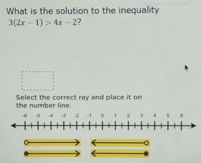 What is the solution to the inequality
3(2x-1)>4x-2 7 
Select the correct ray and place it on 
the number line.
-6 -5 -4 -3 -2 -124 5