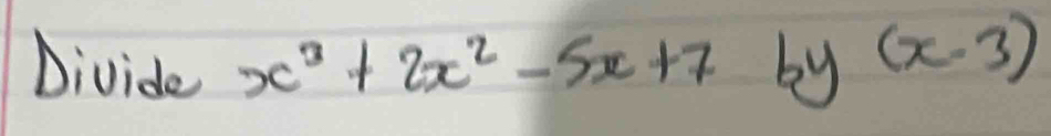 Divide x^3+2x^2-5x+7 by (x-3)