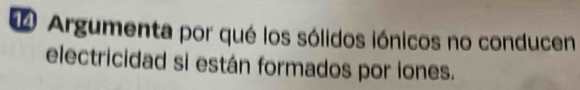 Argumenta por qué los sólidos iónicos no conducen 
electricidad si están formados por iones.