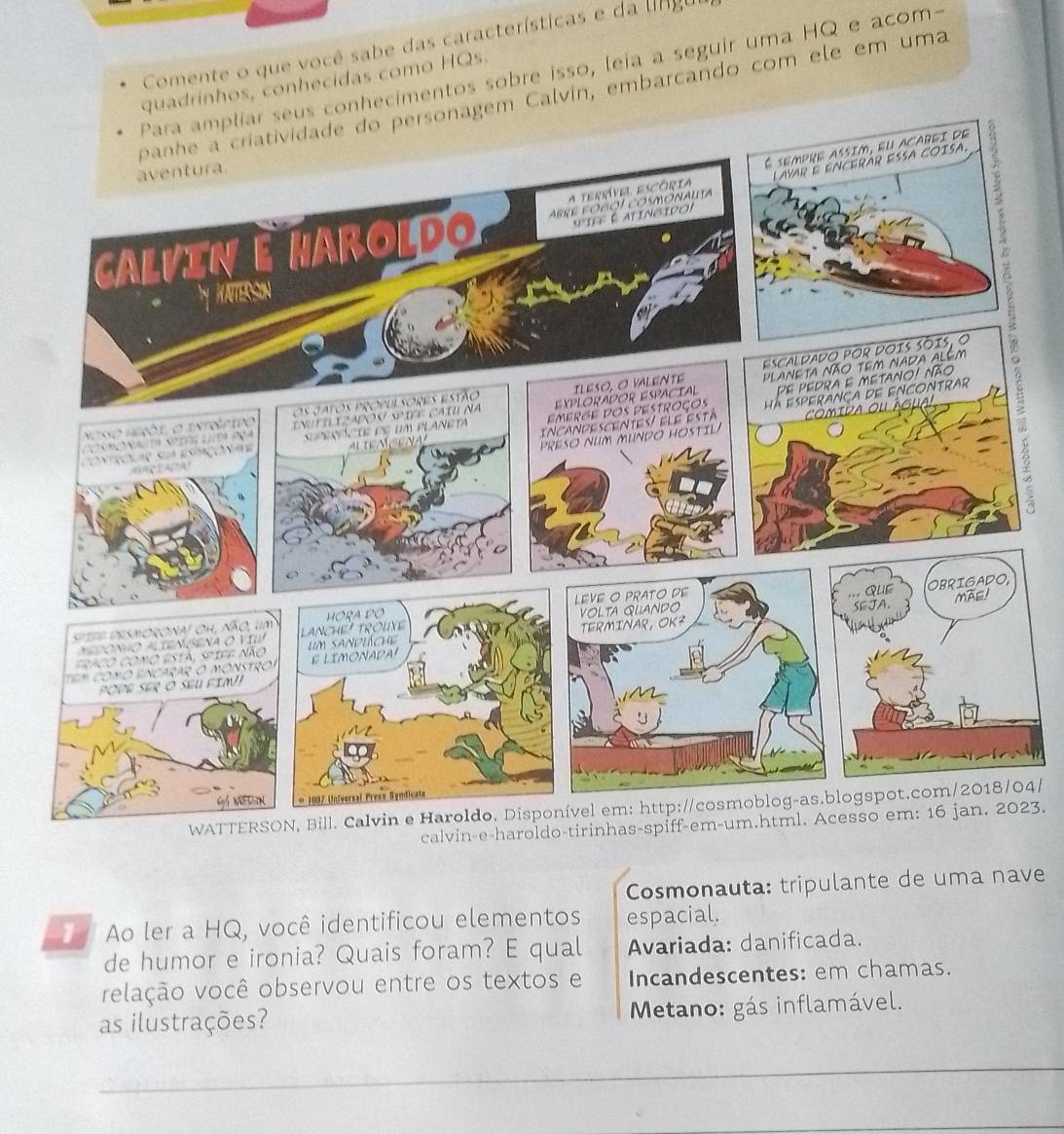 Comente o que você sabe das características e da lg u
hecimentos sobre isso, leia a seguir uma HQ e acom-
uadrinhos, conhecidas como HQs.
Calvín, embarcando com ele em uma

WATTE4/
calvin-e-haroldo-tirinhas-spi23.
Cosmonauta: tripulante de uma nave
Ao ler a HQ, você identificou elementos espacial.
de humor e ironia? Quais foram? E qual Avariada: danificada.
vrelação você observou entre os textos e Incandescentes: em chamas.
as ilustrações? Metano: gás inflamável.