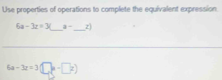 Use properties of operations to complete the equivalent expression
6a-3z=3 _ a- _ z
6a-3z=3 frac 5 a-□ z)