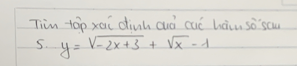 Tim tāp xai dinh cuó caó hàiu so`scu 
5. y=sqrt(-2x+3)+sqrt(x-1)