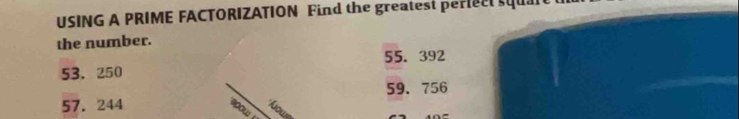 USING A PRIME FACTORIZATION Find the greatest peric squa
the number.
55. 392
53.250
59. 756
57. 244
spow
*Áowe