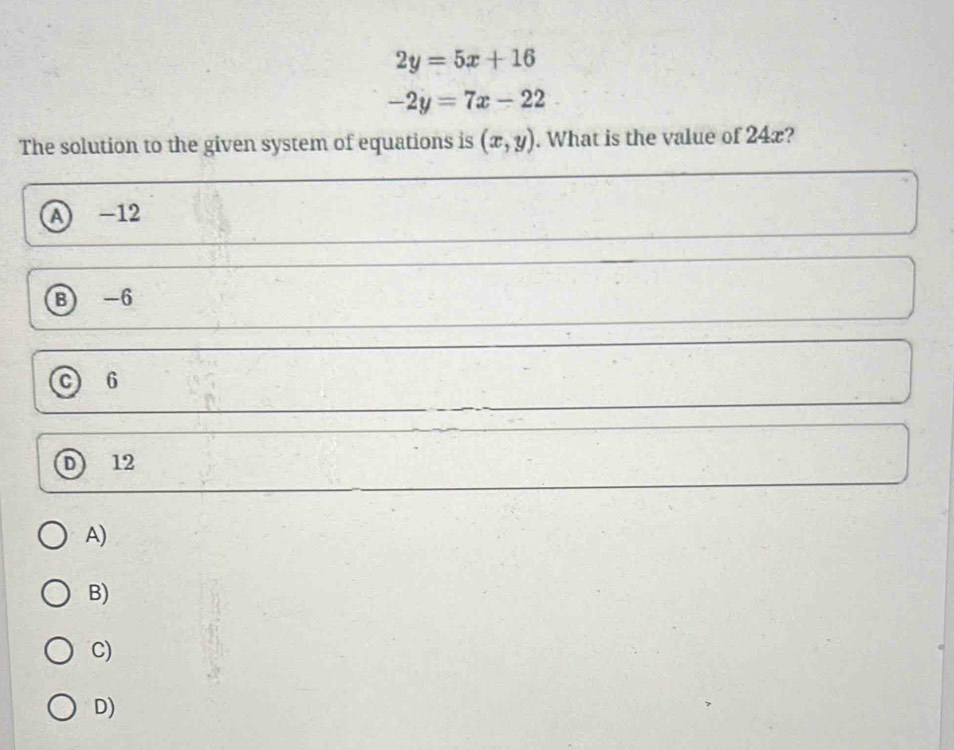 2y=5x+16
-2y=7x-22
The solution to the given system of equations is (x,y). What is the value of 24æ?
A -12
B -6
C 6
D 12
A)
B)
C)
D)