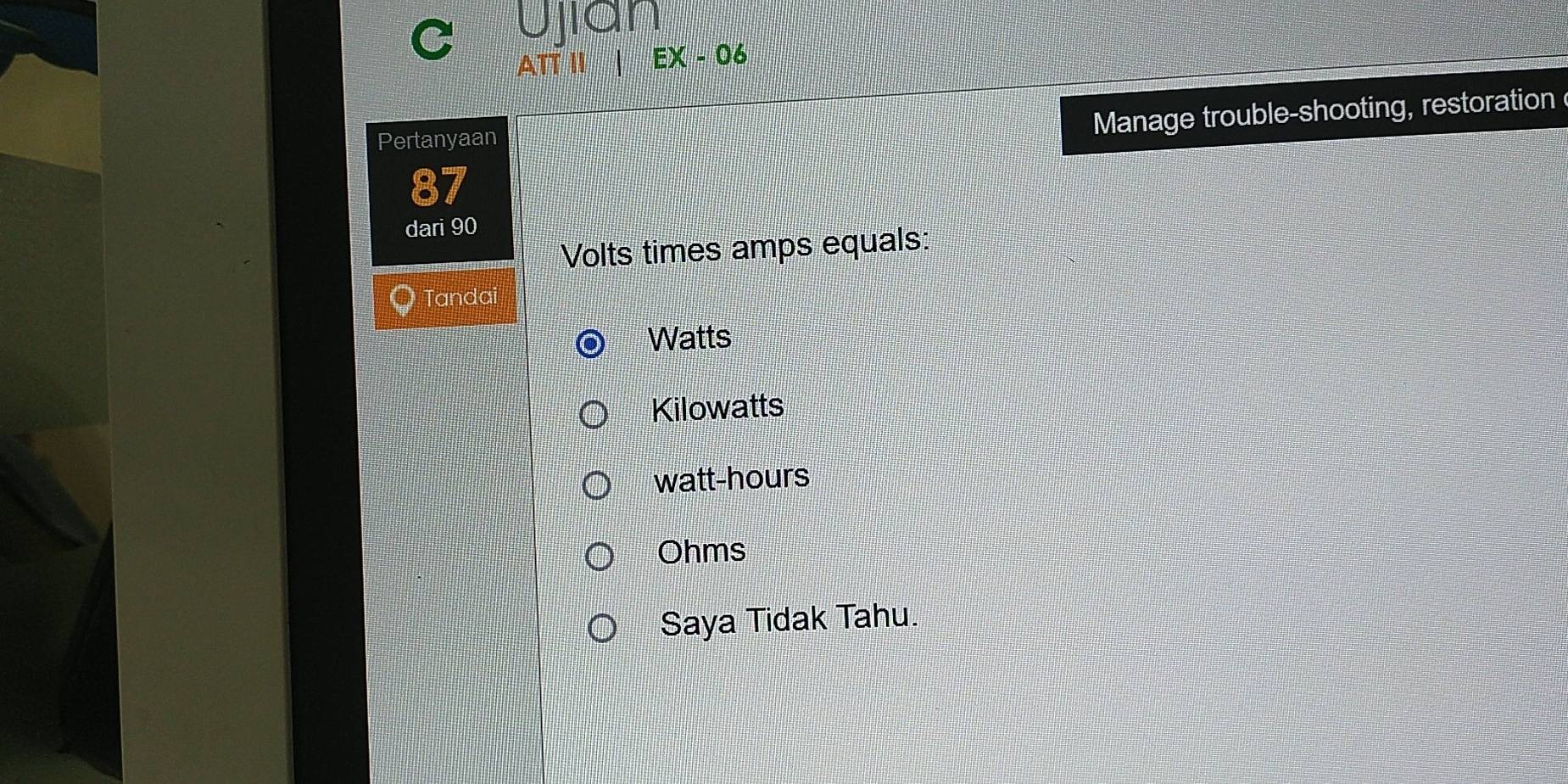 Ujian
ATT II | EX - 06
Pertanyaan
Manage trouble-shooting, restoration
87
dari 90
Volts times amps equals:
Tandai
Watts
Kilowatts
watt-hours
Ohms
Saya Tidak Tahu.