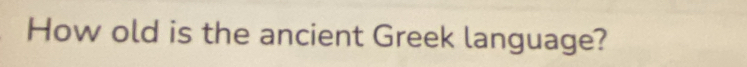 How old is the ancient Greek language?