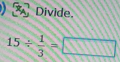 x_A Divide.
15/  1/3 =□