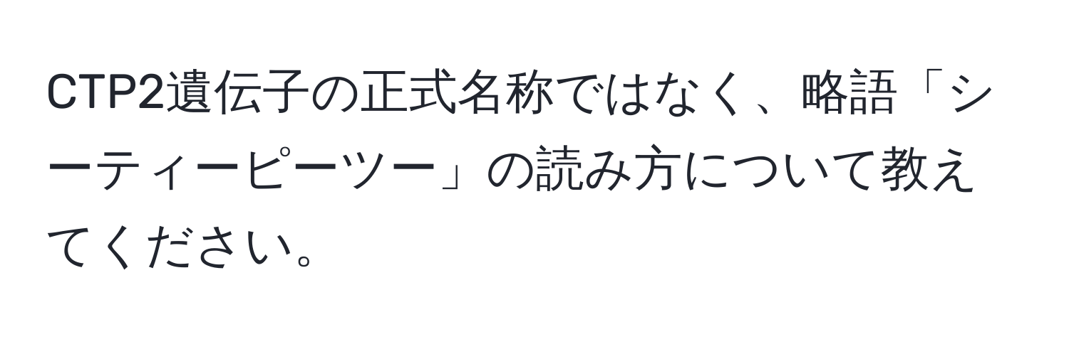 CTP2遺伝子の正式名称ではなく、略語「シーティーピーツー」の読み方について教えてください。