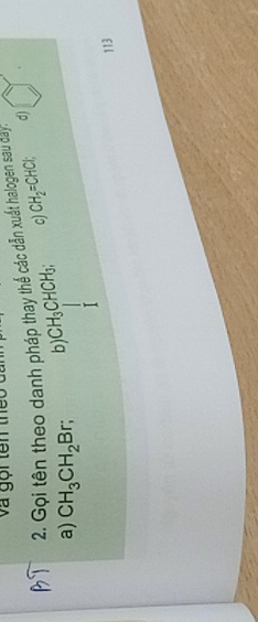 Và gọi tên theo
2. Gọi tên theo danh pháp thay thể các dẫn xuất halogen sau day. d)
a) CH_3CH_2Br; b) CH_3CHCH_3; c) CH_2=CHCl
113