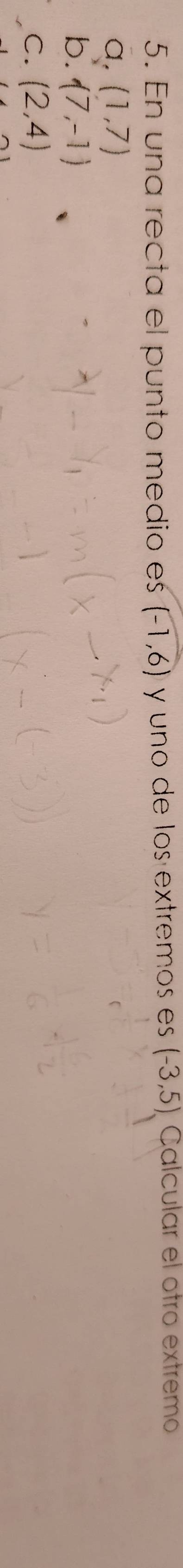 En una recta el punto medio es (-1,6) y uno de los extremos es (-3,5) Calcular el otro extremo
a. (1,7)
b. (7,-1)
C. (2,4)