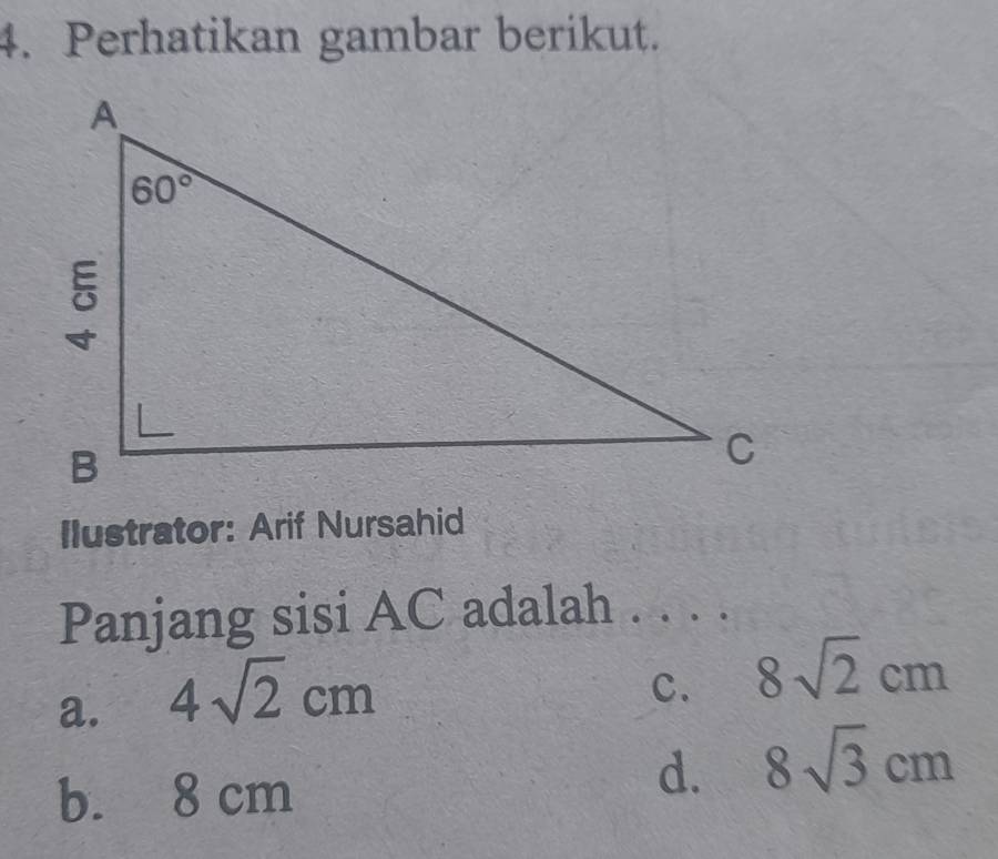 Perhatikan gambar berikut.
Ilustrator: Arif Nursahid
Panjang sisi AC adalah . . . .
a. 4sqrt(2)cm
C. 8sqrt(2)cm
b. 8 cm
d. 8sqrt(3)cm