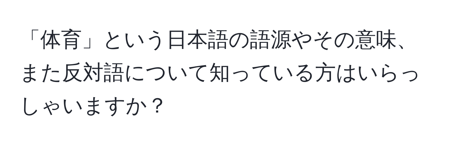 「体育」という日本語の語源やその意味、また反対語について知っている方はいらっしゃいますか？