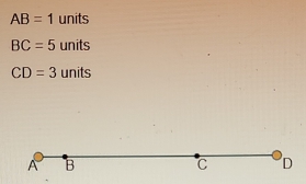 AB=1 units
BC=5 units
CD=3 units
A B
C D