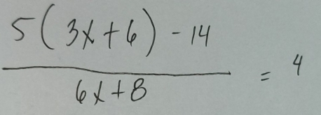  (5(3x+6)-14)/6x+8 =4