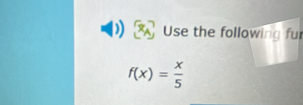 Use the following fur
f(x)= x/5 