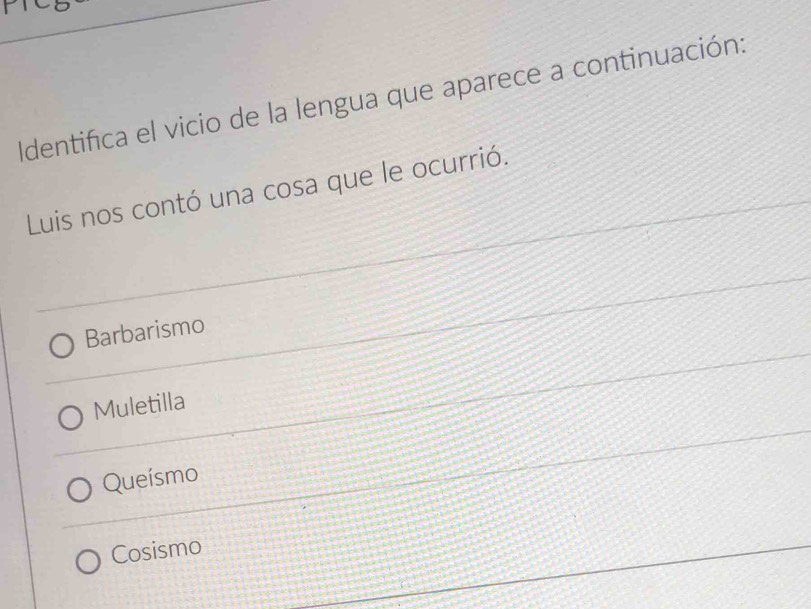 Identifica el vicio de la lengua que aparece a continuación:
Luis nos contó una cosa que le ocurrió.
Barbarismo
Muletilla
Queísmo
Cosismo