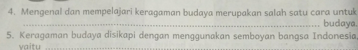 Mengenal dan mempelajari keragaman budaya merupakan salah satu cara untuk 
_budaya. 
5. Keragaman budaya disikapi dengan menggunakan semboyan bangsa Indonesia, 
vaitu_ 
_